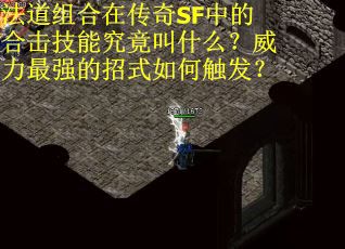 法道组合在传奇SF中的合击技能究竟叫什么？威力最强的招式如何触发？