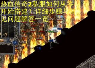 热血传奇2私服如何从零开始搭建？详细步骤与常见问题解答一览
