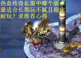 热血传奇私服中哪个版本最适合长期玩不腻且稳定耐玩？求推荐心得