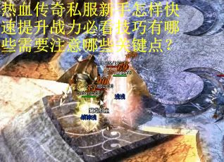 热血传奇私服新手怎样快速提升战力必看技巧有哪些需要注意哪些关键点？