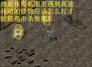 热血传奇私服里遇到高速移动的怪物应该怎么打才能提高击杀效率？
