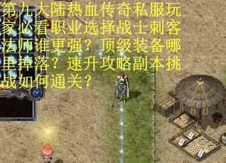 第九大陆热血传奇私服玩家必看职业选择战士刺客法师谁更强？顶级装备哪里掉落？速升攻略副本挑战如何通关？