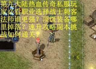 第九大陆热血传奇私服玩家必看职业选择战士刺客法师谁更强？顶级装备哪里掉落？速升攻略副本挑战如何通关？