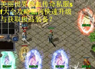 美丽世界热血传奇私服sf大全攻略如何快速升级与获取极品装备？
