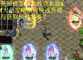 美丽世界热血传奇私服sf大全攻略如何快速升级与获取极品装备？