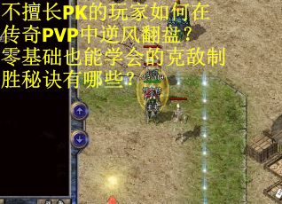 不擅长PK的玩家如何在传奇PVP中逆风翻盘？零基础也能学会的克敌制胜秘诀有哪些？