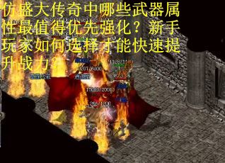 仿盛大传奇中哪些武器属性最值得优先强化？新手玩家如何选择才能快速提升战力？