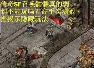 传奇SF召唤骷髅真的弱到不能玩吗？高手实测数据揭示隐藏玩法
