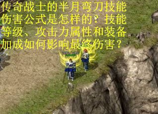 传奇战士的半月弯刀技能伤害公式是怎样的？技能等级、攻击力属性和装备加成如何影响最终伤害？