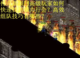传奇新服网高级玩家如何快速找到强力行会？高效组队技巧有哪些？