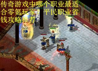 传奇游戏中哪个职业最适合零氪玩家？平民职业省钱攻略推荐