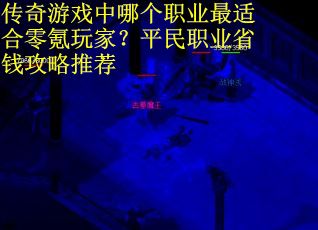 传奇游戏中哪个职业最适合零氪玩家？平民职业省钱攻略推荐