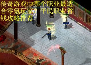 传奇游戏中哪个职业最适合零氪玩家？平民职业省钱攻略推荐