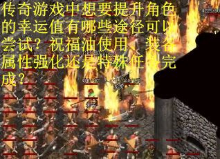 传奇游戏中想要提升角色的幸运值有哪些途径可以尝试？祝福油使用、装备属性强化还是特殊任务完成？