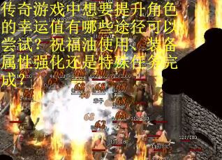 传奇游戏中想要提升角色的幸运值有哪些途径可以尝试？祝福油使用、装备属性强化还是特殊任务完成？