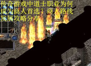 传奇游戏中道士职业为何成为商人首选？商人路线发展攻略分享