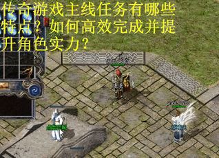 传奇游戏主线任务有哪些特点？如何高效完成并提升角色实力？