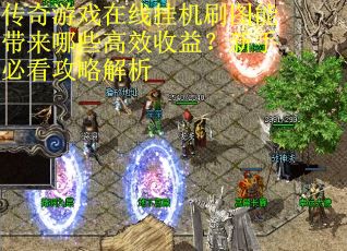 传奇游戏在线挂机刷图能带来哪些高效收益？新手必看攻略解析