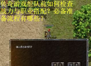 传奇游戏组队前如何检查战力与职业搭配？必备准备流程有哪些？