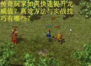 传奇玩家如何快速提升龙威值？高效方法与实战技巧有哪些？