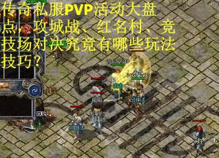 传奇私服PVP活动大盘点，攻城战、红名村、竞技场对决究竟有哪些玩法技巧？