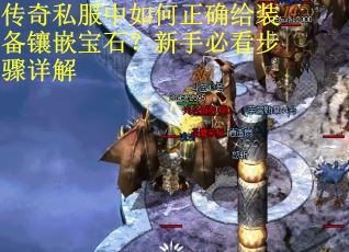 传奇私服中如何正确给装备镶嵌宝石？新手必看步骤详解