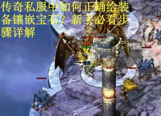 传奇私服中如何正确给装备镶嵌宝石？新手必看步骤详解