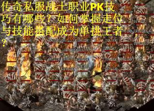 传奇私服战士职业PK技巧有哪些？如何掌握走位与技能搭配成为单挑王者？