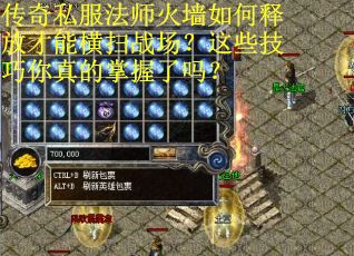 传奇私服法师火墙如何释放才能横扫战场？这些技巧你真的掌握了吗？