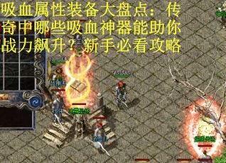 吸血属性装备大盘点：传奇中哪些吸血神器能助你战力飙升？新手必看攻略