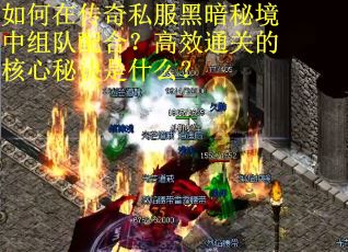如何在传奇私服黑暗秘境中组队配合？高效通关的核心秘诀是什么？