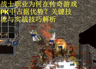 战士职业为何在传奇游戏PK中占据优势？关键技能与实战技巧解析