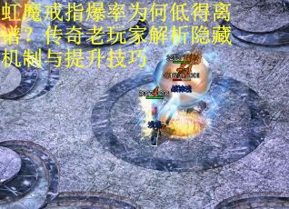 虹魔戒指爆率为何低得离谱？传奇老玩家解析隐藏机制与提升技巧