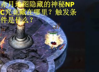 赤月地图隐藏的神秘NPC究竟藏在哪里？触发条件是什么？