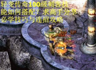 轻变传奇100级刺客技能如何搭配？求高手分享必学技巧与连招攻略