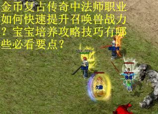 金币复古传奇中法师职业如何快速提升召唤兽战力？宝宝培养攻略技巧有哪些必看要点？