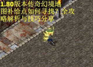 1.80版本传奇幻境地图补给点如何寻找？全攻略解析与技巧分享