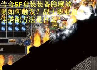 传奇SF套装装备隐藏效果如何触发？战士职业最佳搭配方法是什么？