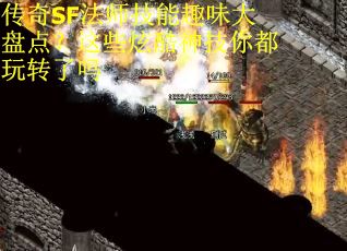 传奇SF法师技能趣味大盘点？这些炫酷神技你都玩转了吗