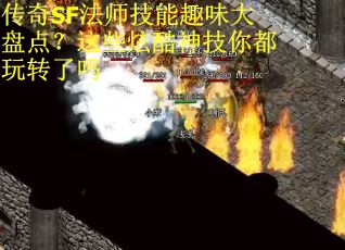 传奇SF法师技能趣味大盘点？这些炫酷神技你都玩转了吗