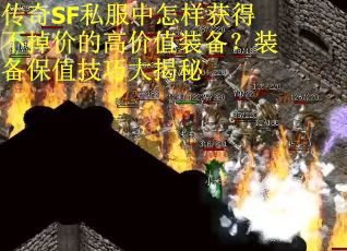 传奇SF私服中怎样获得不掉价的高价值装备？装备保值技巧大揭秘
