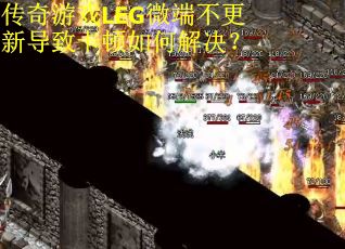 传奇游戏LEG微端不更新导致卡顿如何解决？