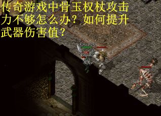 传奇游戏中骨玉权杖攻击力不够怎么办？如何提升武器伤害值？
