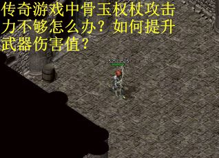 传奇游戏中骨玉权杖攻击力不够怎么办？如何提升武器伤害值？
