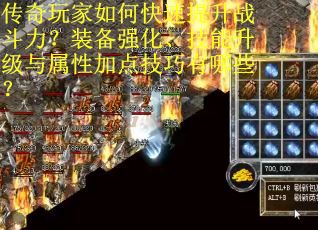 传奇玩家如何快速提升战斗力？装备强化、技能升级与属性加点技巧有哪些？