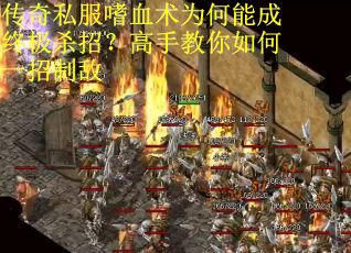 传奇私服嗜血术为何能成终极杀招？高手教你如何一招制敌