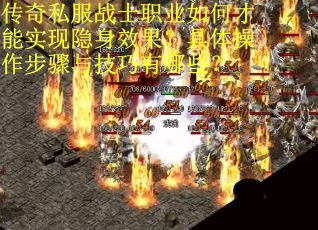 传奇私服战士职业如何才能实现隐身效果？具体操作步骤与技巧有哪些？