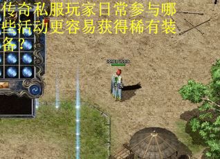 传奇私服玩家日常参与哪些活动更容易获得稀有装备？