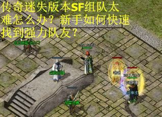 传奇迷失版本SF组队太难怎么办？新手如何快速找到强力队友？