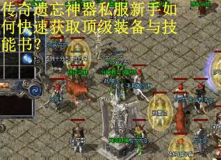 传奇遗忘神器私服新手如何快速获取顶级装备与技能书？